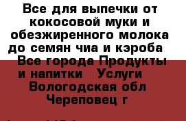 Все для выпечки от кокосовой муки и обезжиренного молока до семян чиа и кэроба. - Все города Продукты и напитки » Услуги   . Вологодская обл.,Череповец г.